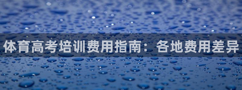 焦点娱乐总代理在哪：体育高考培训费用指南：各地费用差